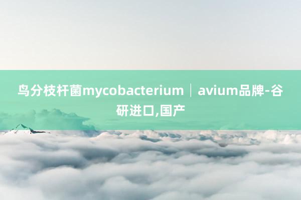 鸟分枝杆菌mycobacterium│avium品牌-谷研进口，国产