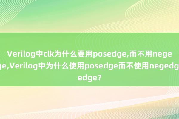 Verilog中clk为什么要用posedge，而不用negedge，Verilog中为什么使用posedge而不使用negedge？